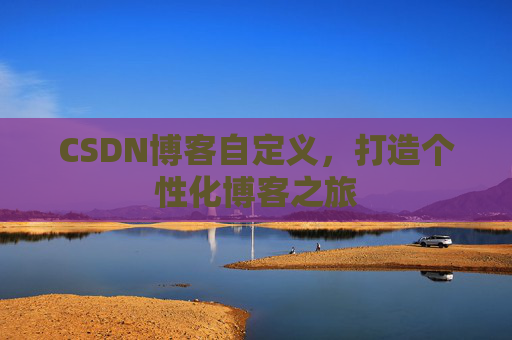 CSDN博客自定义，打造个性化博客之旅