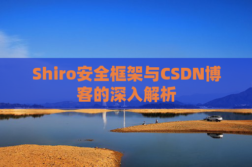 Shiro安全框架与CSDN博客的深入解析