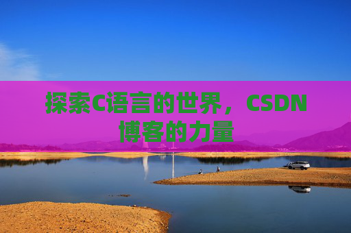 探索C语言的世界，CSDN博客的力量