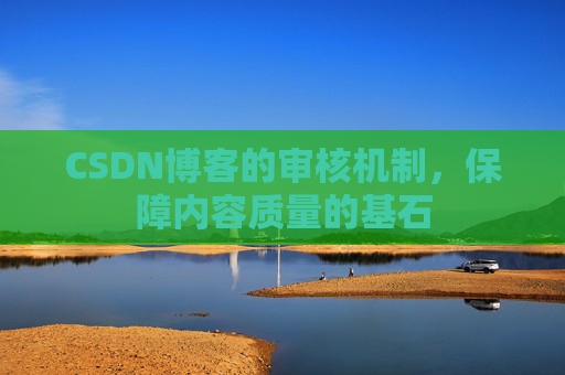 CSDN博客的审核机制，保障内容质量的基石