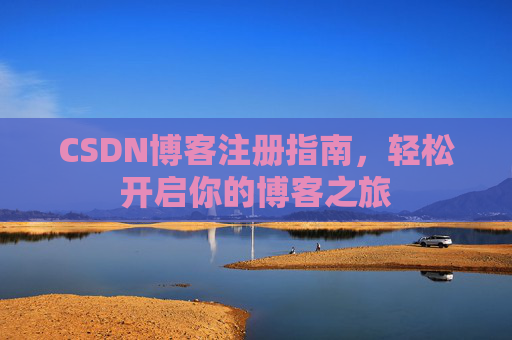 CSDN博客注册指南,轻松开启你的博客之旅 CSDN博客注册指南,轻松开启你的博客之旅
