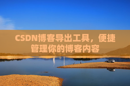 CSDN博客导出工具,便捷管理你的博客内容